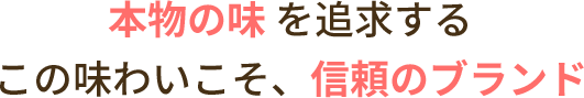 本物の味を追求するこの味わいこそ、信頼のブランド